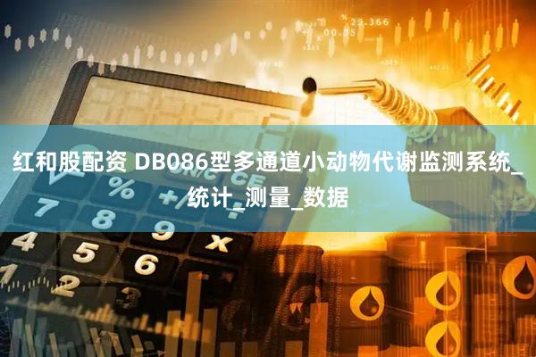 红和股配资 DB086型多通道小动物代谢监测系统_统计_测量_数据