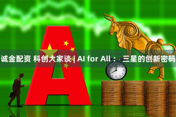 诚金配资 科创大家谈 | AI for All ： 三星的创新密码
