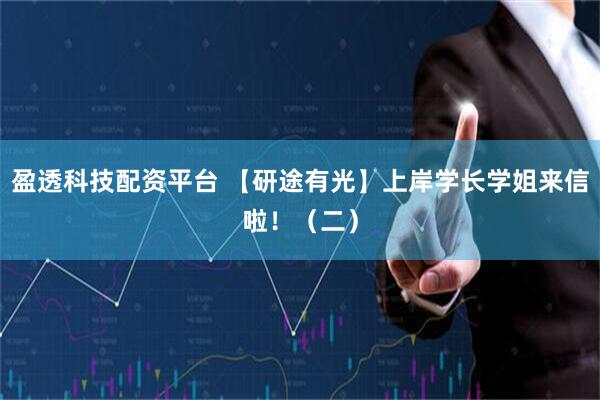 盈透科技配资平台 【研途有光】上岸学长学姐来信啦！（二）