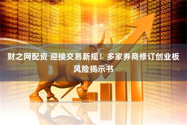 财之网配资 迎接交易新规！多家券商修订创业板风险揭示书